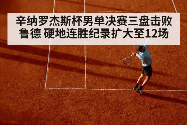 辛纳罗杰斯杯男单决赛三盘击败鲁德 硬地连胜纪录扩大至12场