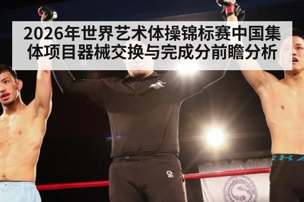 2026年世界艺术体操锦标赛中国集体项目器械交换与完成分前瞻分析