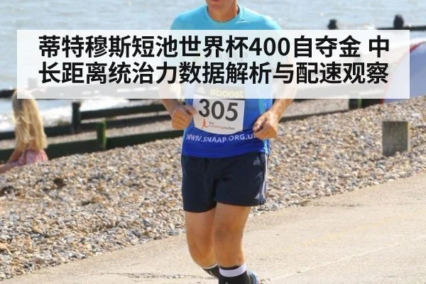 蒂特穆斯短池世界杯400自夺金 中长距离统治力数据解析与配速观察